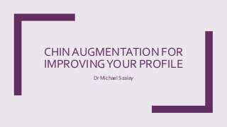 CHIN AUGMENTATION FOR
IMPROVINGYOUR PROFILE
Dr Michael Szalay
 