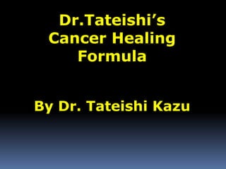 Dr.Tateishi’s Cancer Healing Formula By Dr. TateishiKazu 