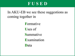 F U S E DIn AKU-EB we see these suggestions as coming together inFormativeUses of SummativeExaminationData