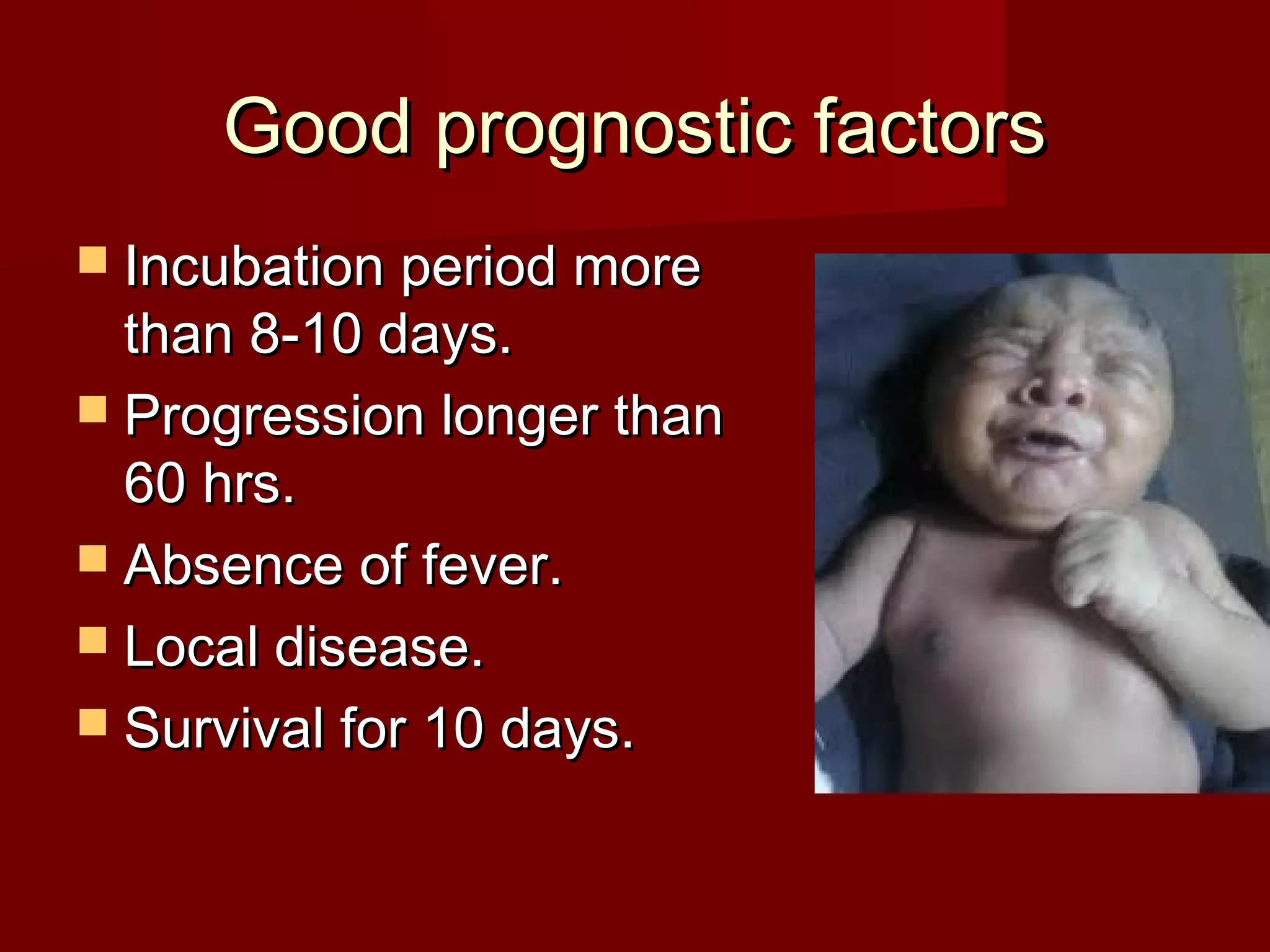 Good prognostic factorsGood prognostic factors
 Incubation period moreIncubation period more
than 8-10 days.than 8-10 days.
 Progression longer thanProgression longer than
60 hrs.60 hrs.
 Absence of fever.Absence of fever.
 Local disease.Local disease.
 Survival for 10 days.Survival for 10 days.
 
