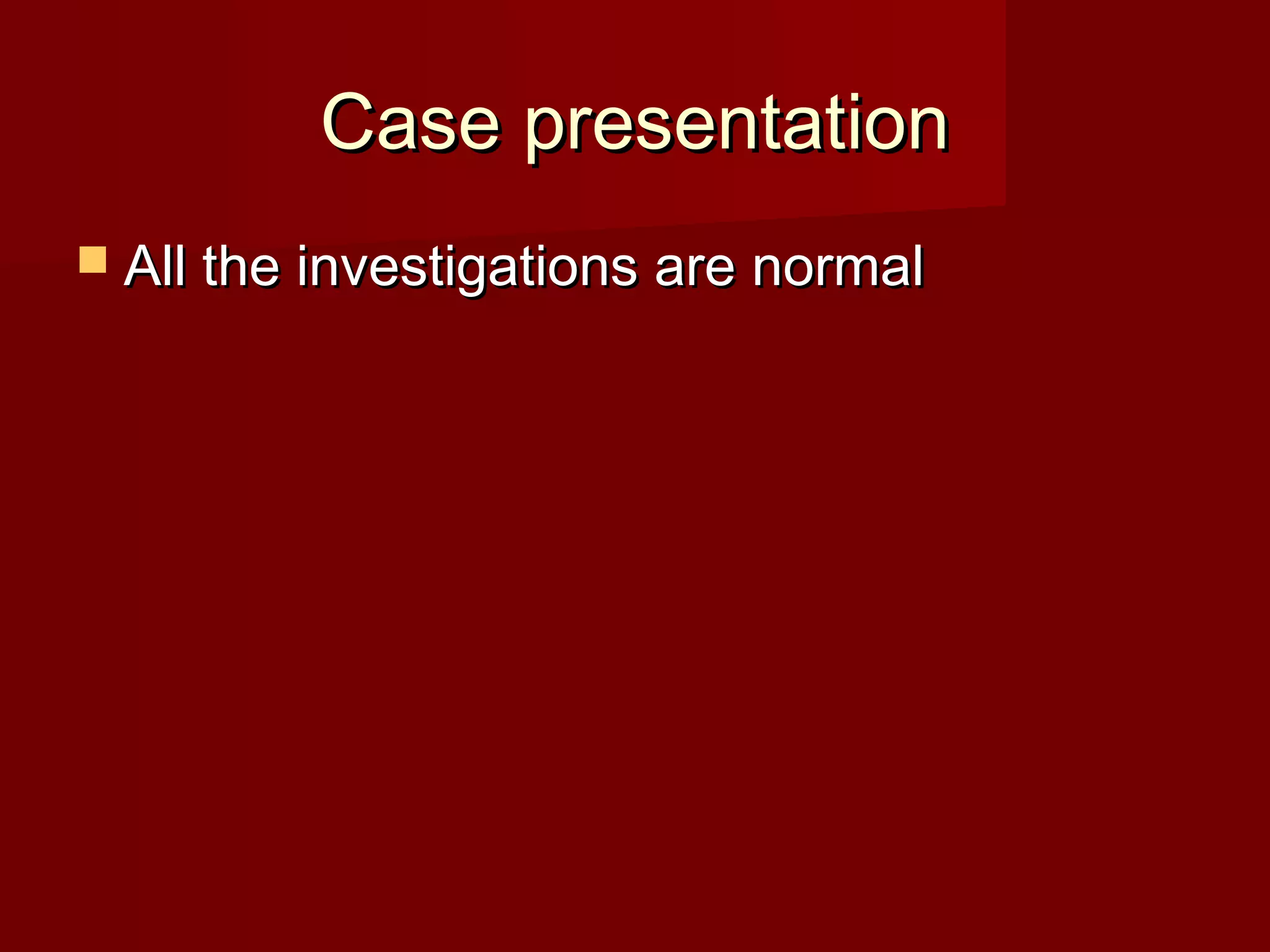 Case presentationCase presentation
 All the investigations are normalAll the investigations are normal
 