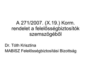 A 271/2007. (X.19.) Korm. rendelet a felelősségbiztosítók szemszögéből Dr. Tóth Krisztina MABISZ Felelősségbiztosítási Bizottság 