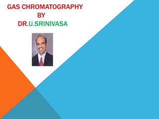 GAS CHROMATOGRAPHY
        BY
  DR.U.SRINIVASA
 