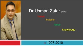 Dr Usman Zafar (Profile)THINKImagineIdeasknowledge 1997-2010   