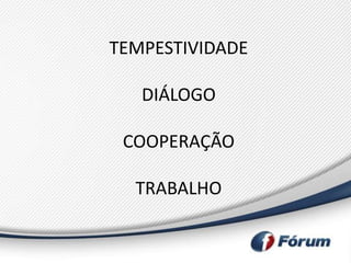 TEMPESTIVIDADE

   DIÁLOGO

 COOPERAÇÃO

  TRABALHO
 