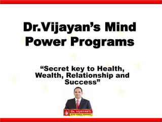 Dr.Vijayan’s Mind
Power Programs

  “Secret key to Health,
 Wealth, Relationship and
        Success”
 