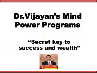Dr.Vijayan’s Mind
Power Programs

    “Secret key to
 success and wealth”
 