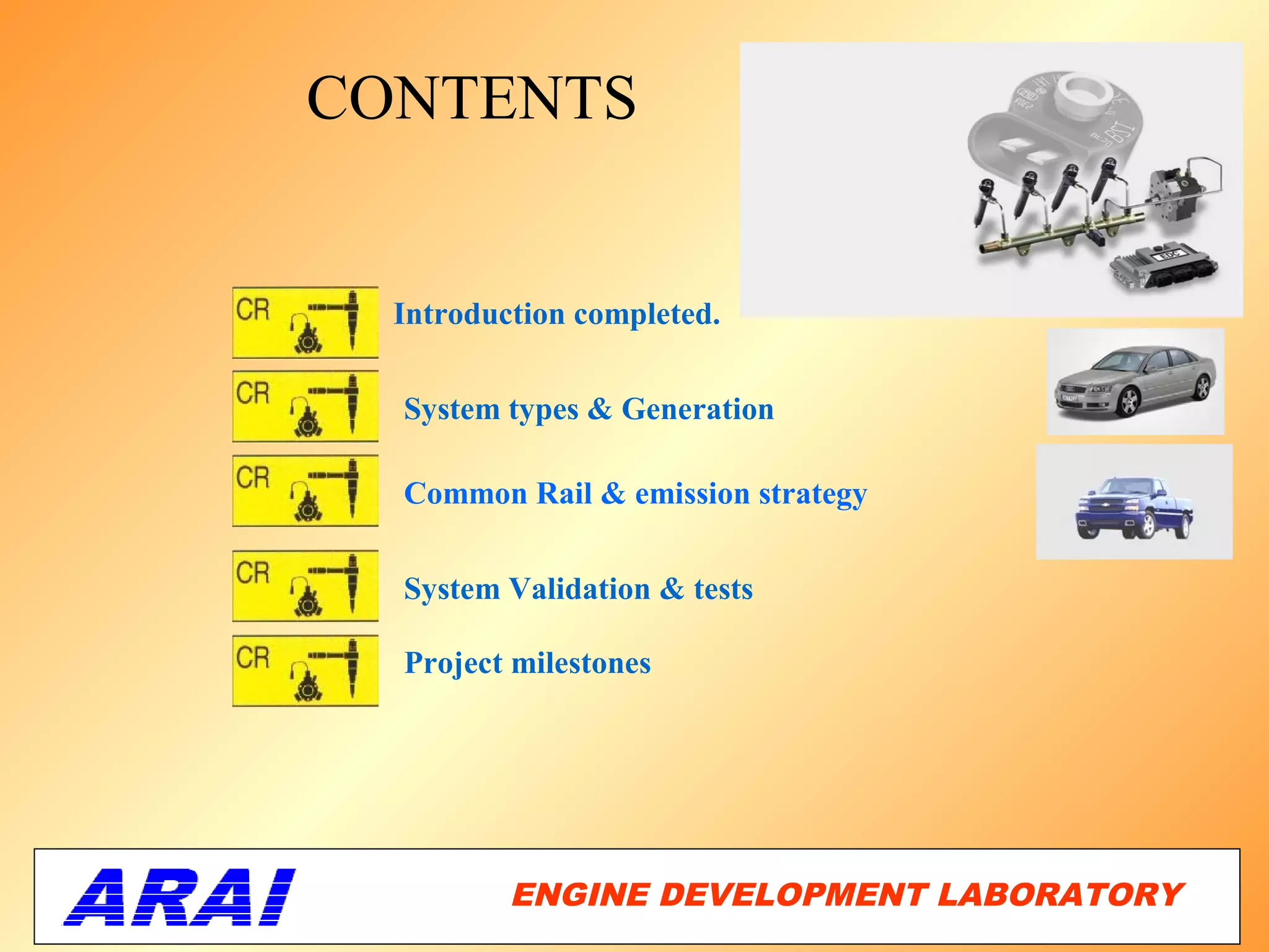CONTENTS


  Introduction completed.


  System types & Generation

  Common Rail & emission strategy


  System Validation & tests

  Project milestones




          ENGINE DEVELOPMENT LABORATORY
                                     34
 