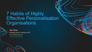 7 Habits of Highly
Effective Personalisation
Organisations
Dan Ross
Managing Director, Optimizely ANZ
dan.ross@optimizely.com
linkedin.com/in/danross9
 
