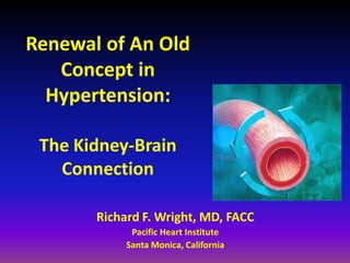 Renewal of An Old
   Concept in
  Hypertension:

 The Kidney-Brain
   Connection

       Richard F. Wright, MD, FACC
             Pacific Heart Institute
            Santa Monica, California
 