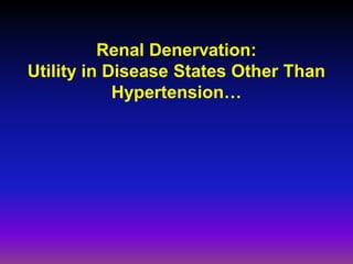 Renal Denervation:
Utility in Disease States Other Than
            Hypertension…
 