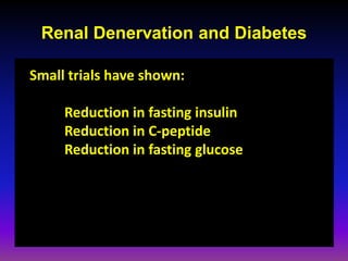 Renal Denervation and Diabetes

Small trials have shown:

     Reduction in fasting insulin
     Reduction in C-peptide
     Reduction in fasting glucose
 
