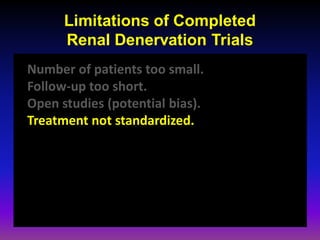 Limitations of Completed
      Renal Denervation Trials
Number of patients too small.
Follow-up too short.
Open studies (potential bias).
Treatment not standardized.
 