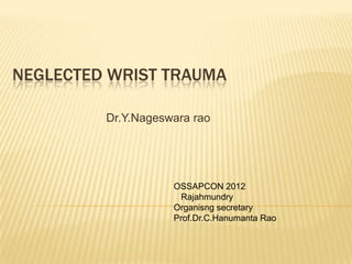 NEGLECTED WRIST TRAUMA

         Dr.Y.Nageswara rao




                    OSSAPCON 2012
                     Rajahmundry
                    Organisng secretary
                    Prof.Dr.C.Hanumanta Rao
 