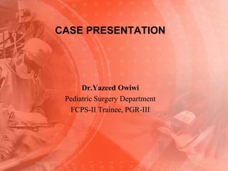 CASE PRESENTATION Dr.YazeedOwiwi Pediatric Surgery Department FCPS-II Trainee, PGR-III 