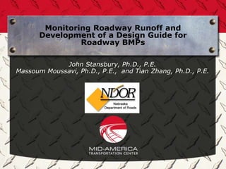 Monitoring Roadway Runoff and
      Development of a Design Guide for
               Roadway BMPs

             John Stansbury, Ph.D., P.E.
Massoum Moussavi, Ph.D., P.E., and Tian Zhang, Ph.D., P.E.
 
