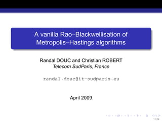 A vanilla Rao–Blackwellisation of
Metropolis–Hastings algorithms

 Randal DOUC and Christian ROBERT
     Telecom SudParis, France

   randal.douc@it-sudparis.eu


            April 2009



                                    1 / 24
 