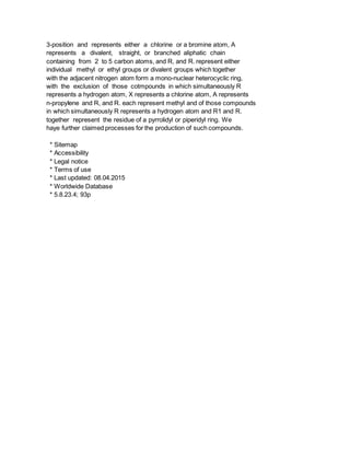 3-position and represents either a chlorine or a bromine atom, A
represents a divalent, straight, or branched aliphatic chain
containing from 2 to 5 carbon atoms, and R, and R. represent either
individual methyl or ethyl groups or divalent groups which together
with the adjacent nitrogen atom form a mono-nuclear heterocyclic ring,
with the exclusion of those cotmpounds in which simultaneously R
represents a hydrogen atom, X represents a chlorine atom, A represents
n-propyIene and R, and R. each represent methyl and of those compounds
in which simultaneously R represents a hydrogen atom and R1 and R.
together represent the residue of a pyrrolidyl or piperidyl ring. We
haye further claimed processes for the production of such compounds.
* Sitemap
* Accessibility
* Legal notice
* Terms of use
* Last updated: 08.04.2015
* Worldwide Database
* 5.8.23.4; 93p
 