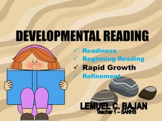 DEVELOPMENTAL READING
 Readiness
 Beginning Reading
 Rapid Growth
 Refinement
 