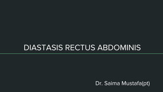 DIASTASIS RECTUS ABDOMINIS
Dr. Saima Mustafa(pt)
 