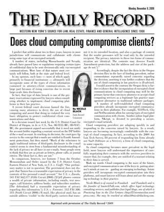 Monday, November 9, 2009



THE DAILY RECORD
         WESTERN NEW YORK’S SOURCE FOR LAW, REAL ESTATE, FINANCE AND GENERAL INTELLIGENCE SINCE 1908



Does cloud computing compromise clients?
   I predict that within about two to three years, lawyers in most mit it to its intended location, and also a package of content
jurisdictions will communicate and collaborate with clients that the sender presumes will be read only by the intended
using some type of an encrypted network.                                recipient. The privacy interests in these two forms of commu-
   A number of states, including Massachusetts and Nevada, nication are identical. The contents may deserve Fourth
already have passed laws or regulations requiring certain types Amendment protection, but the address and size of the pack-
of confidential data to be sent electronically only via encrypted age do not.’).”
communications. More laws of that nature most cer-                                   Accordingly, despite the fact the dicta in the Oregon
tainly will follow, both at the state and federal level.                         decision flies in the face of binding precedent, online
   In my opinion, such laws — most of which apply                                commentators repeatedly raised concerns regarding
primarily to financial institutions — ultimately will                            the decision, asserting it was further evidence that the
incorporate some of the types of client information                              use of cloud computing in law practices is ill-advised.
contained in attorney-client communications, in                                      I would assert to the contrary the Oregon dicta is fur-
large part because of rising concerns due to recent                              ther evidence that the incorporation of encrypted client
large-scale data disclosures.                                                    communications in cloud computing may well be the
   In fact, that type of data breach is one of the pri-                          primary factor that convinces attorneys to accept cloud
mary reservations expressed by lawyers when consid-                              computing services as a legitimate law practice man-
ering whether to implement cloud computing plat-                                 agement alternative to traditional software packages.
forms in their law practice.                                                         A number of well-established cloud computing
   A recent federal court decision fanned the fire,                               providers already incorporate encrypted communica-
causing many attorneys to decry the use of cloud By NICOLE    BLACK
                                                                                  tions in their platforms. For example, VLOTech, Clio
computing and assert that doing so violated the very                              and NetDocuments allow for varying types of encrypted
basic obligation to protect confidential client com- Daily Record                 communication with clients. Another online legal plat-
                                                              Columnist           form, NKrypt, is devoted to providing a secure,
munications and data.
   In a decision issued last week by the U.S. District Court for encrypted e-mail network.
District of Oregon, in In re U.S., Nos. 08-9131-MC, 08-9147-              Cloud computing providers are adapting quickly to and
MC, the government argued successfully that it need not notify responding to the concerns raised by lawyers. As a result,
the account holder regarding a warrant served on the ISP holder lawyers are becoming increasingly comfortable with the con-
of the e-mail account. In reaching its decision, the court gave lip cept of cloud computing. In fact, according to the 2009 Am
service to the concept that e-mails are entitled to Fourth Amend- Law Tech Survey, 84 percent of responding law firms already
ment protections, but then stated: “Much of the reluctance to use SaaS (Software as a Service), a form of cloud computing,
apply traditional notions of third-party disclosure to the e-mail in some capacity.
context seems to stem from a fundamental misunderstanding of              As cloud computing becomes more prevalent in the legal
the lack of privacy we all have in our e-mails. Some people seem field, more lawyers will understand the importance of care-
to think that they are as private as letters, phone calls, or journal fully negotiating their contracts with the services providers to
entries. The blunt fact is, they are not.”                              ensure that, for example, they are notified if a warrant relating
   In comparison, however, see footnote 7 from the October to their data is served.
Memorandum and Order issued by the U.S. District Court,                   Mark my words: Cloud computing is the wave of the future,
Eastern District of New York, in U.S. v. Cioffi: “One prelimi- and encrypted communication is one of the keys to putting attor-
nary matter is not in question: The government does not dis- ney’s minds at ease re- garding an emerging technology. Astute
pute that Tannin has a reasonable expectation of privacy in the providers will incorporate encrypted communication into their
contents of his personal e-mail account.” See U.S. v. Zavala,
                                                                        platforms, and smart lawyers will learn about and use the emerg-
541 F3d 562,577 (Fifth Circuit 2008) (‘[C]ell phones contain
                                                                        ing technology in their practice.
a wealth of private information, including emails, text mes-
sages, call histories, address books, and subscriber numbers.             Nicole Black is of counsel to Fiandach and Fiandach and is
[The defendant] had a reasonable expectation of privacy the founder of lawtechTalk.com, which offers legal technology
regarding this information.’); U.S. v. Forrester, 512 F3d 500, consulting services, and publishes four legal blogs, one of which is
511 (Ninth Circuit 2008) (‘E-mail, like physical mail, has an Practicing Law in the 21st Century (http://21stcenturylaw.word
outside address ‘visible’ to the third-party carriers that trans- press.com). She may be reached at nblack@nicoleblackesq.com.

                                       Reprinted with permission of The Daily Record ©2009
 
