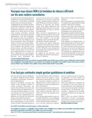 24 JUILLET/SEPTEMBRE 2018
LA DRÔME EN MOUVEMENT
Il ne faut pas confondre simple gestion quotidienne et ambition
Le groupe de la Majorité départementale :
Marie-Pierre MOUTON André GILLES Corinne MOULIN Emmanuelle ANTHOINE Aimé CHALÉON Françoise CHAZAL Jacques LADEGAILLERIE Catherine AUTAJON
Karim OUMEDDOUR Patricia BRUNEL-MAILLET Laurent LANFRAY Hervé CHABOUD Annie GUIBERT Fabien LIMONTA Aurélien ESPRIT Béatrice TEYSSOT
Geneviève GIRARD Franck SOULIGNAC Patrick LABAUNE Véronique PUGEAT Nathalie HELMER Christian MORIN
Pierre JOUVET, Pascale ROCHAS, coprésidents du groupe « La Drôme en Mouvement »
Patricia BOIDIN Bernard BUIS Luc CHAMBONNET Martine CHARMET Gérard CHAUMONTET Pierre COMBES Karine GUILLEMINOT Zabida NAKIB-COLOMB
Muriel PARET Renée PAYAN Pascal PERTUSA Pierre PIENIEK Anna PLACE Jean SERRET
Contact : 04 75 79 82 40 - ladromeenmouvement@ladrome.fr www.ladromeenmouvement.fr - https://www.facebook.com/ladromeenmouvement
Le gouvernement a décidé de réduire la
limitation de vitesse de 90 à 80 km/h à
compter du 1er
juillet 2018 sur 400 000
km de routes du réseau secondaire.
Le Département de la Drôme est parti-
culièrement impacté par cette décision
puisqu’elle concerne 4 259 km de
routes qu’il entretient et qu’il exploite.
Autant sur la forme que sur le fond,
cette nouvelle restriction, imposée
unilatéralement aux citoyens que nous
représentons, n’est pas acceptable.
Elle a été prise dans la précipitation,
en l’absence de tout dialogue et de
toute concertation. Elle a mis délibé-
rément à l’écart notre Conseil dépar-
temental qui est particulièrement en
droit d’attendre des résultats clairs
et des preuves concrètes puisque la
Drôme compte parmi les cinq zones
test d’expérimentation en France. Un
refus catégorique de communiquer
s’est heurté à nos demandes répétées.
Pourtant notre Assemblée, par
Dans sa tribune du dernier Magazine,
la majorité départementale tentait
d’expliquer sa prétendue « ambition »
pour le département.
Assurer la solidarité, s’occuper des
routes et des collèges, ﬁnancer le
monde associatif, promouvoir les
savoirs-faire drômois font partie des
missions de base du Département, ce
sont des nécessités absolues, et non
une ambition. Encore moins quand la
majorité diminue régulièrement ces
dépenses au cours de ces 3 dernières
années, sans réelle justiﬁcation.
Avoir de l’ambition, c’est aller au-delà
de la simple gestion, voir plus loin et
mettre en œuvre de grands projets au
conviction et par choix, est un acteur
essentiel de la lutte pour la sécurité
routière. Chaque année, la Drôme in-
vestit 50 M€ pour entretenir, exploiter,
améliorer et sécuriser son réseau
routier. Elle établit également des
diagnostics sécurité précis sur tous les
axes présentant un enjeu en termes
d’accidentologie.
Cette coercition supplémentaire va
frapper de manière injuste toute notre
ruralité qui n’a souvent que sa voiture
pour aller travailler et qui est déjà
excédée par toutes sortes de hausses,
notamment celle des carburants.
Par ailleurs, elle ignore totalement
l’expérience de certains de nos voisins
européens qui autorisent des vitesses
de 90 à 100 km/h et qui enregistrent
des résultats bien meilleurs en termes
de sécurité routière.
Au regard de ces éléments, notre
Assemblée a présenté un vœu deman-
dant au 1er
Ministre :
service des drômois. Nous attendons
toujours ceux de la majorité… et pas
seulement la continuité de ceux initiés
par l’ancienne majorité, comme le
déploiement de la ﬁbre optique et la
participation au salon de l’agriculture.
Avoir de l’ambition :
cen’estpasjusteprendreunvœupour
le pastoralisme, ce serait dégager de
réels moyens ﬁnanciers pour per-
mettre à la ﬁlière de répondre à ses
difﬁcultés.
ce n’est pas juste prendre un vœu sur
la maternité de Die, ce serait dégager
de réels moyens ﬁnanciers pour lutter
contre la désertiﬁcation médicale.
ce n’est pas seulement regretter
de surseoir à signer ce décret de li-
mitation ;
de communiquer les résultats précis
et complets des expérimentations déjà
menées, notamment en Drôme ;
d’ouvrir une large concertation, en
toute transparence avec le Conseil
départemental, à la faveur de groupes
de pilotage ou de comités de suivi ;
d’engager une expérimentation signiﬁ-
cative, c’est-à-dire sur des zones tests
représentatives de la réalité du réseau
routier et sur une période probante de
cinq années ;
de déléguer aux Départements la
gestion de la vitesse sur le réseau routier
qu’ils exploitent et qu’ils sécurisent.
En l’état actuel des choses, tant sur le
fond que sur la forme, la Majorité du
Département de la Drôme réafﬁrme
son opposition à l’abaissement de la
vitesse de 90 à 80 km/h, en particulier
sur les routes dont le Conseil départe-
mental est en charge.
que nos infrastructures ferroviaires
se dégradent, ce serait prévoir de
réelles enveloppes ﬁnancières pour
les moderniser.
Nous vous souhaitons un excellent été
en proﬁtant de tous les délices et
trésors offerts par notre département.
Il y en a pour tous les goûts : amateurs
de sport nature, de randonnée ; gas-
tronomes ; passionnés de festivals,
de danse, de théâtre, de musique, de
littérature.
Merci à tous les acteurs drômois,
associatifs, culturels, touristiques,
économiques qui nous permettent de
partager tous ces beaux moments.
Bel été à toutes et à tous !
a
a
a
a
a
a
a
a
a
a
a
a
a
a
a
a
a
a
a
a
a
a
a
a
a
a
a
a
a
a
a
a
a
a
a
a
a
a
a
a
a
a
a
a
a
a
a
a
a
a
a
a
a
a
a
a
a
a
a
a
MAJORITÉ DÉPARTEMENTALE « ENSEMBLE POUR LA DRÔME »
Pourquoi nous disons NON à la limitation de vitesse à 80 km/h
sur les axes routiers secondaires
EXPRESSIONS POLITIQUES
 