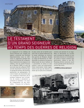 La seigneurie et le château de
Suze-la-Rousse ont, d’après les
papiers conservés aux Archives
départementales sous la réfé-
rence 7J, appartenu pendant des
siècles à la famille de La Baume.
Deux testaments de seigneurs du
château, celui du comte François
de La Baume (1587), et celui de
son oncle Jean de La Baume (1537)
ont été récemment transcrits par
un groupe de lecteurs des Archives
passionnés de paléographie. Et
c’est à travers ces documents que
l’on comprend l’importance de la
pratique religieuse, par la fonda-
tion de messes à perpétuité ou
comment le testateur a le souci
de l’organisation de ses funé-
railles : François de la Baume,
le plus connu de la famille pour
avoir été un vaillant défenseur de
la cause catholique au moment
des guerres de Religion, décédé
au siège de Montélimar en 1587,
demande la présence de pauvres
débarrassés de leurs haillons et
« accoustrés et vestus et avec
solliers » pour son enterrement.
Cette transcription révèle égale-
ment le sort qui est réservé à la
veuve qui en plus de sa douaire,
recevra une pension et un logis.
Mais la découverte ne s’arrête
pas là puisqu’est stipulée la liste
des biens fonciers et immobiliers
du comte à travers certains legs
particuliers, même si son ﬁls,
Rostaing, héritier universel, reçoit
la plus grande partie des biens et
surtout des titres.
+ D’INFOS archives.ladrome.fr
Page réalisée avec les Archives
départementales de la Drôme
30 JUILLET/SEPTEMBRE 2018
HISTOIRE
ArchivesdépartementalesdelaDrôme-Illustration79Fi69-PhotosBlaiseAdilon,AndréMorin
LE TESTAMENT
D’UN GRAND SEIGNEUR
AU TEMPS DES GUERRES DE RELIGION
 