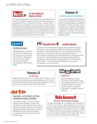 LA DRÔME, ON EN PARLE
LE VIOLONCELLE
DANS LA PEAU
A 29 ans, Astrig Siranossian fait partie de cette jeune génération de
virtuose qui compte bien imposer leur style et transmettre leur passion.
Philharmonie de Paris, Musikverein de Vienne, Kennedy Center à
Washington ou encore Théâtre Colon à Buenos Aires : la musicienne de
talent se produit sur quelques-unes des plus grandes scènes au monde.
« La musique fait partie intégrante de ma vie depuis mon enfance. Mon
père était directeur du conservatoire de musique de Romans-sur-Isère,
ma sœur aînée jouait déjà du violon et ma mère a passé sa grossesse à
écouter des disques et à aller à des concerts ». [avril]
MON VILLAGE EN PROVENCE
A l’occasion d’un périple autour du Géant de
Provence (le mont Ventoux), l’émission Des
Racines et des ailes propose une magniﬁque
promenade en Drôme provençale à partir
du château de la Gabelle à Ferrassières,
village le plus au sud de la Drôme et véritable
« capitale de la lavande ». Puis, direction
Montbrun-les-Bains, Aulan et la montagne
de Bergiès. [avril]
RAID VTT
Départ immédiat pour la vallée
de la Drôme, jusqu’à Aouste-sur-Sye
point d’arrivée du raid VTT Les chemins
du soleil 2018. Patrimoine naturel,
activités de plein air, spécialités
gourmandes… impossible de résister !
[mai-juin]
ACCENT BELGE
Le Festival de la Correspondance de Grignan 2018 sera dédié à la Belgique
francophone : de Yourcenar à Brel, de Maeterlinck à Michaux, en passant
par Hergé, Simenon et Ghelderode. Pour incarner cette culture aux accents
particuliers, on nous annonce la présence d’une pléiade d’auteurs
et de comédiens bien de chez nous : Amélie Nothomb, Eric-Emmanuel Schmitt,
Jacqueline Bir, Jean-Claude Drouot, Jérémie Renier, Benoît Poelvoorde,
Alex Vizorek, Jacques De Decker, Jean-Baptiste Baronian, Thomas Gunzig,
Benoît Peeters,… Il faudrait vraiment être timbré pour rater une telle
correspondance vers le midi ! [avril]
a
a
a
a
a
a
a
a
a
a
a
a
a
GÉNÉRATION BIO
Raphaëlle Duchemin s’intéresse
aux rencontres professionnelles
Bio’n days qui se sont déroulées
dans la Drôme, 1er
département
bio de France. Une 5e
édition
consacrée aux habitudes
de consommation des 13/24 ans.
[avril]
BARJAVEL, LA SCIENCE-FICTION
COMMENCE DANS LA DRÔME
« Invitation au voyage » : entre les contreforts
du Vercors et le mont Ventoux, les Baronnies
provençales associent massifs rocailleux, champs
de lavande et rangées d’abricotiers. C’est dans ces
paysages féconds pour l’imagination qu’a grandi
René Barjavel, l’auteur de La nuit des temps,
considéré comme le père de la science-ﬁction
française. [mai]
a
a
a
a
a
a
a
a
a
a
a
a
a
a
a
a
.fr
LE RETOUR
Stéphane Bern et l’émission « Le village préféré Français » sont
de retour dans la Drôme. Après La Garde-Adhémar en 2017, c’est la
commune de Mirmande qui a été choisie pour défendre les couleurs
drômoises et de la région Auvergne Rhône-Alpes. [juin]
ON VOTE TOUS POUR GRIGNAN
Le château de Grignan est en compétition pour le Grand Prix
de Télé-Loisirs.fr dans la catégorie Patrimoine. Le vote des
internautes devant désigner leur site historique préféré. Classé
Monument historique en 1993 et Musée de France en 2002,
le château de Grignan offre de précieux témoignages sur l’art
de vivre de l’époque médiévale au XXe
siècle. Sans oublier,
bien sûr, le souvenir de la marquise de Sévigné. [juin]
a
a
a
a
a
a
a
a
a
a
a
a
a
a
a
8 JUILLET/SEPTEMBRE 2018
 