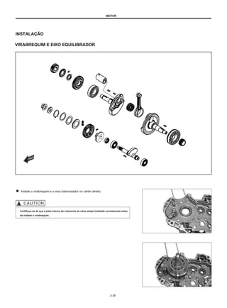 MOTOR
INSTALAÇÃO
VIRABREQUIM E EIXO EQUILIBRADOR
Instale o virabrequim e o eixo balanceador no cárter direito.
Certifique-se de que a pista interna do rolamento de rolos esteja instalada corretamente antes
de instalar o virabrequim.
3-38
 