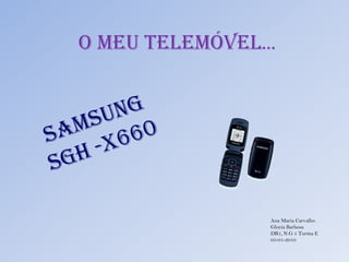 O Meu Telemóvel… Samsung  SGH -X660 Ana Maria Carvalho Gloria Barbosa DR1, N.G 5 Turma E  05-01-2010 