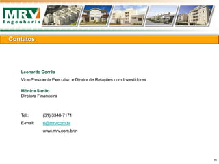 Leonardo Corrêa
Vice-Presidente Executivo e Diretor de Relações com Investidores
Mônica Simão
Diretora Financeira
Tel.: (31) 3348-7171
E-mail: ri@mrv.com.br
www.mrv.com.br/ri
Contatos
20
 