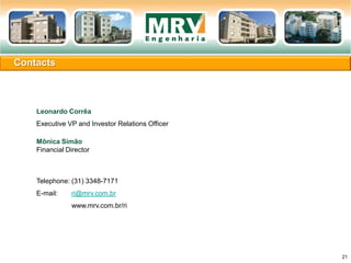 Contacts
21
Leonardo Corrêa
Executive VP and Investor Relations Officer
Mônica Simão
Financial Director
Telephone: (31) 3348-7171
E-mail: ri@mrv.com.br
www.mrv.com.br/ri
 