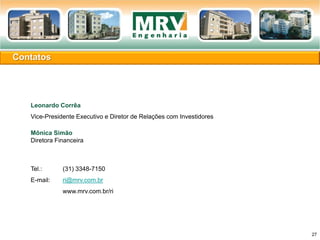 Leonardo Corrêa
Vice-Presidente Executivo e Diretor de Relações com Investidores
Mônica Simão
Diretora Financeira
Tel.: (31) 3348-7150
E-mail: ri@mrv.com.br
www.mrv.com.br/ri
Contatos
27
 