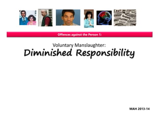 Voluntary Manslaughter:
Diminished Responsibility
Offences against the Person 1:
MAH 2013-14
 