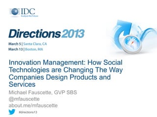 Innovation Management: How Social
Technologies are Changing The Way
Companies Design Products and
Services
Michael Fauscette, GVP SBS
@mfauscette
about.me/mfauscette
   #directions13
 
