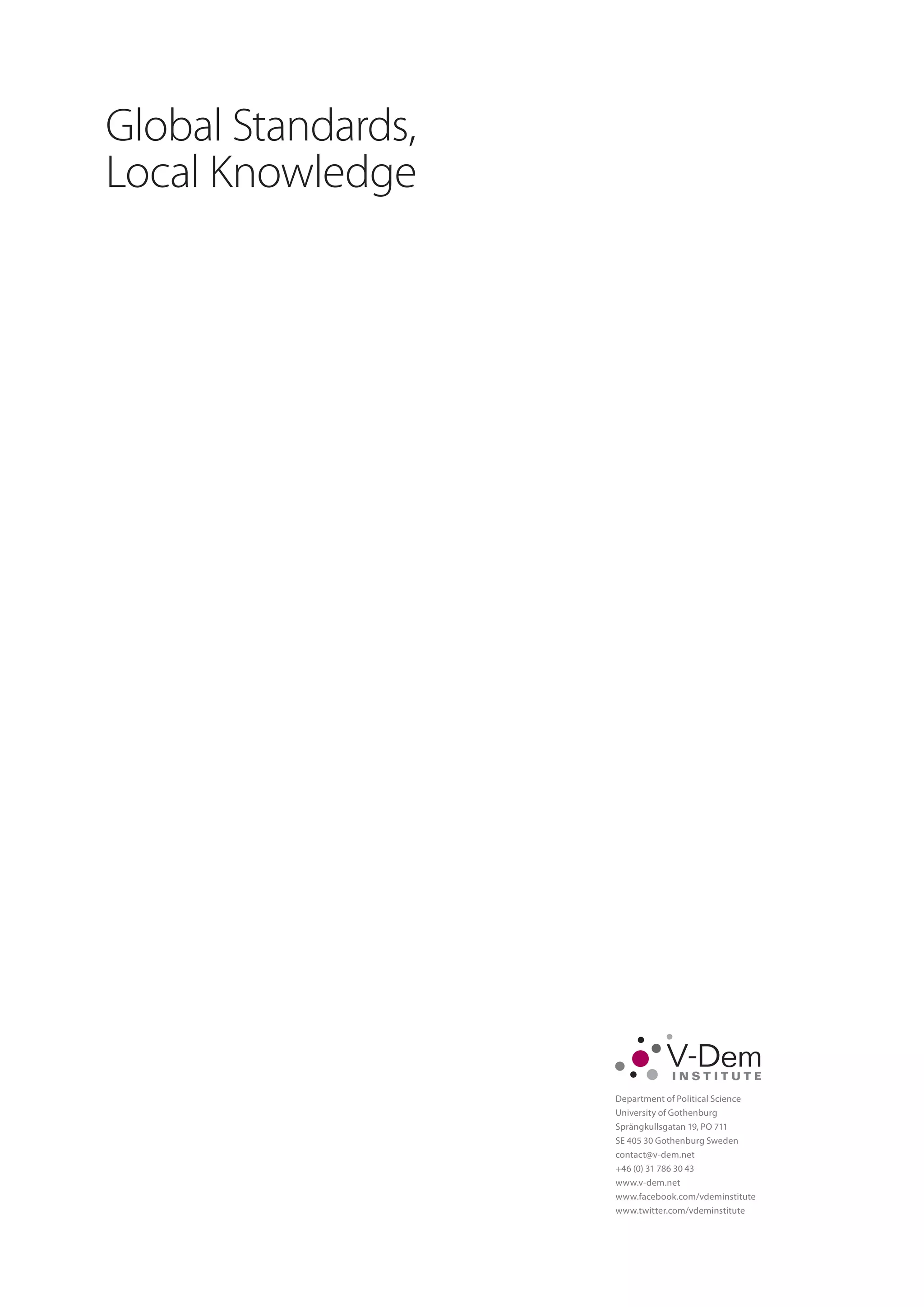 Department of Political Science
University of Gothenburg
Sprängkullsgatan 19, PO 711
SE 405 30 Gothenburg Sweden
contact@v-dem.net
+46 (0) 31 786 30 43
www.v-dem.net
www.facebook.com/vdeminstitute
www.twitter.com/vdeminstitute
I N S T I T U T E
Global Standards,
Local Knowledge
 
