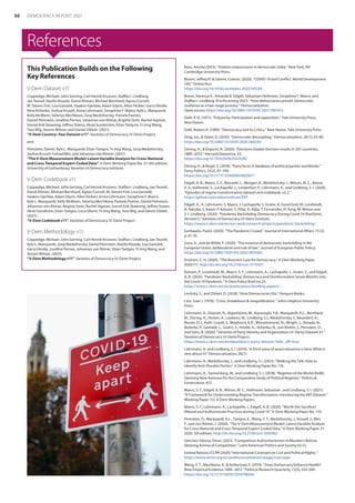 References
This Publication Builds on the Following
Key References
V-Dem Dataset v11
Coppedge, Michael, John Gerring, Carl Henrik Knutsen, Staffan I. Lindberg,
Jan Teorell, Nazifa Alizada, David Altman, Michael Bernhard, Agnes Cornell,
M. Steven Fish, Lisa Gastaldi, Haakon Gjerløw, Adam Glynn, Allen Hicken, Garry Hindle,
Nina Ilchenko, Joshua Krusell, Anna Lührmann, Seraphine F. Maerz, Kyle L. Marquardt,
Kelly McMann, Valeriya Mechkova, Juraj Medzihorsky, Pamela Paxton,
Daniel Pemstein, Josefine Pernes, Johannes von Römer, Brigitte Seim, Rachel Sigman,
Svend-Erik Skaaning, Jeffrey Staton, Aksel Sundström, Eitan Tzelg ov, Yi-ting Wang,
Tore Wig, Steven Wilson, and Daniel Ziblatt. (2021).
“V-Dem Country–Year Dataset v11”. Varieties of Democracy (V-Dem) Project.
and:
Pemstein, Daniel, Kyle L. Marquardt, Eitan Tzelgov, Yi-ting Wang, Juraj Medzihorsky,
Joshua Krusell, Farhad Miri, and Johannes von Römer. (2021).
“The V-Dem Measurement Model: Latent Variable Analysis for Cross-National
and Cross-Temporal Expert-Coded Data”. V-Dem Working Paper No. 21. 6th edition.
University of Gothenburg: Varieties of Democracy Institute.
V-Dem Codebook v11
Coppedge, Michael, John Gerring, Carl Henrik Knutsen, Staffan I. Lindberg, Jan Teorell,
David Altman, Michael Bernhard, Agnes Cornell, M. Steven Fish, Lisa Gastaldi,
Haakon Gjerløw, Adam Glynn, Allen Hicken, Anna Lührmann, Seraphine F. Maerz,
Kyle L. Marquardt, Kelly McMann, Valeriya Mechkova, Pamela Paxton, Daniel Pemstein,
Johannes von Römer, Brigitte Seim, Rachel Sigman, Svend-Erik Skaaning, Jeffrey Staton,
Aksel Sundtröm, Eitan Tzelgov, Luca Uberti, Yi-ting Wang, Tore Wig, and Daniel Ziblatt.
(2021).
“V-Dem Codebook v11”. Varieties of Democracy (V-Dem) Project.
V-Dem Methodology v11
Coppedge, Michael, John Gerring, Carl Henrik Knutsen, Staffan I. Lindberg, Jan Teorell,
Kyle L. Marquardt, Juraj Medzihorsky, Daniel Pemstein, Nazifa Alizada, Lisa Gastaldi,
Garry Hindle, Josefine Pernes, Johannes von Römer, Eitan Tzelgov, Yi-ting Wang, and
Steven Wilson. (2021).
“V-Dem Methodology v11”. Varieties of Democracy (V-Dem) Project.
Basu, Amrita (2015). “Violent conjunctures in democratic India.” New York, NY:
Cambridge University Press.
Bloem, Jeffrey R.  Salemi, Colette. (2020). “COVID-19 and Conflict. World Development
140.” Online first.
https://doi.org/10.1016/j.worlddev.2020.105294
Boese, Vanessa A., Amanda B. Edgell, Sebastian Hellmeier, Seraphine F. Maerz, and
Staffan I. Lindberg. (Forthcoming 2021). “How democracies prevail: Democratic
resilience as a two-stage process.” Democratization.
Open access: https://doi.org/10.1080/13510347.2021.1891413
Dahl, R. A. (1971). “Polyarchy: Participation and opposition.” Yale University Press,
New Haven.
Dahl, Robert A. (1989). “Democracy and Its Critics.” New Haven: Yale University Press.
Ding, Iza.,  Slater, D. (2020). “Democratic decoupling.” Democratization, 28 (1), 63-80.
https://doi.org/10.1080/13510347.2020.1842361
Döring, H.,  Düpont, N. (2020). “Elections Global: Election results in 207 countries,
1880–2015.” Harvard Dataverse, V2.
https://doi.org/10.7910/DVN/OGOURC
Döring, H.,  Regel, S. (2019). “Party facts: A database of political parties worldwide.”
Party Politics, 25(2), 97–109.
https://doi.org/10.1177/1354068818820671
Edgell, A. B., Maerz, S. F., Maxwell, L., Morgan, R., Medzihorsky, J., Wilson, M. C., Boese,
V. A., Hellmeier, S., Lachapelle, J., Lindenfors, P., Lührmann, A., and Lindberg, S. I. (2020).
“Episodes of regime transformation dataset and codebook, v2.2.”
https://github.com/vdeminstitute/ERT
Edgell, A., A. Lührmann, S. Maerz, J. Lachapelle, S. Grahn, A. Good God, M. Lundstedt,
N. Natsika, S. Kaiser, P. Kolvani, S. Pillai, A. Alijla, T. Fernandes, H. Tung, M. Wilson and
S. I. Lindberg. (2020). “Pandemic Backsliding: Democracy During Covid-19 (PanDem),
Version 5.” Varieties of Democracy (V-Dem) Institute.
https://www.v-dem.net/en/our-work/research-projects/pandemic-backsliding/
Gerbaudo, Paolo. (2020). “The Pandemic Crowd.” Journal of International Affairs 73 (2),
p. 61-76.
Gora, A., and de Wilde, P. (2020). “The essence of democratic backsliding in the
European Union: deliberation and rule of law.” Journal of European Public Policy.
https://doi.org/10.1080/13501763.2020.1855465
Knutsen, C. H. (2020). “The Business Case for Democracy.” V-Dem Working Paper
2020:111. http://dx.doi.org/10.2139/ssrn.3710437
Kolvani, P., Lundstedt, M., Maerz, S. F., Lührmann, A., Lachapelle, J., Grahn, S., and Edgell,
A. B. (2020). “Pandemic Backsliding: Democracy and Disinformation Seven Months into
the Covid-19 Pandemic.” V-Dem Policy Brief no.25.
https://www.v-dem.net/en/publications/briefing-papers/
Levitsky, S., and Ziblatt, D. (2018). “How Democracies Die.” Penguin Books.
Linz, Juan J. (1978). “Crisis, breakdown  reequilibration.” Johns Hopkins University
Press.
Lührmann, A., Düpont, N., Higashijima, M., Kavasoglu, Y.B., Marquardt, K.L., Bernhard,
M., Döring, H., Hicken, A., Laebens, M., Lindberg, S.I., Medzihorsky, J., Neundorf, A.,
Reuter, O.J., Ruth–Lovell, S., Weghorst, K.R., Wiesehomeier, N., Wright, J., Alizada, N.,
Bederke, P., Gastaldi, L., Grahn, S., Hindle, G., Ilchenko, N., von Römer, J., Pemstein, D.,
and Seim, B. (2020). “Varieties of Party Identity and Organization (V–Party) Dataset V1.”
Varieties of Democracy (V-Dem) Project.
https://www.v-dem.net/en/data/data/v-party-dataset/?edit_off=true
Lührmann, A. and Lindberg, S. I. (2019). “A third wave of autocratization is here: What is
new about it?” Democratization, 26(7).
Lührmann, A., Medzihorsky, J., and Lindberg, S.I. (2021). “Walking the Talk: How to
Identify Anti-Pluralist Parties”. V-Dem Working Paper No. 116.
Lührmann, A., Tannenberg, M., and Lindberg, S. I. (2018). “Regimes of the World (RoW):
Opening New Avenues for the Comparative Study of Political Regimes.” Politics 
Governance, 6(1).
Maerz, S. F., Edgell, A. B., Wilson, M. C., Hellmeier, Sebastian., and Lindberg, S. I. (2021).
“A Framework for Understanding Regime Transformation: Introducing the ERT Dataset.”
Working Paper 113, V-Dem Working Papers.
Maerz, S. F., Lührmann, A., Lachapelle, J., Edgell, A. B. (2020). “Worth the Sacrifice?
Illiberal and Authoritarian Practices during Covid-19.” V-Dem Working Paper No. 110.
Pemstein, D., Marquardt, K.L., Tzelgov, E., Wang, Y. T., Medzihorsky, J., Krusell, J., Miri,
F., and von Römer, J. (2020). “The V-Dem Measurement Model: Latent Variable Analysis
for Cross-National and Cross-Temporal Expert-Coded Data.” V-Dem Working Paper 21:
2020. 5th edition. http://dx.doi.org/10.2139/ssrn.3595962
Sánchez-Sibony, Omar. (2021). “Competitive Authoritarianism in Morales’s Bolivia:
Skewing Arenas of Competition.” Latin American Politics and Society 63 (1).
United Nations ICCPR (2020).“International Covenant on Civil and Political Rights.”
https://www.ohchr.org/en/professionalinterest/pages/ccpr.aspx
Wang, Y. T., Mechkova, V.,  Andersson, F. (2019). “Does Democracy Enhance Health?
New Empirical Evidence 1900–2012.” Political Research Quarterly, 72(3), 554-569.
https://doi.org/10.1177/1065912918798506
50 DEMOCRACY REPORT 2021
 