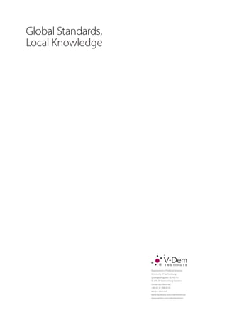 Department of Political Science
University of Gothenburg
Sprängkullsgatan 19, PO 711
SE 405 30 Gothenburg Sweden
contact@v-dem.net
+46 (0) 31 786 30 43
www.v-dem.net
www.facebook.com/vdeminstitute
www.twitter.com/vdeminstitute
I N S T I T U T E
Global Standards,
Local Knowledge
 