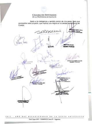 CÁMARA DE DIPUTADOS
                                  DE lA PROVINCIA        DE SANTA FE


                             Apelo a la inteligencia y sentido común de mis pares,
                acompañen este proyecto, que implica una mejora en la calidad iAsti
                Cuerpo.




                                                                                                 !
                                                                                      .'




                                                                                                     -




2 o I I   A~O       DEL     BICENTENARIO                     DE      LA     GESTA   ARTIGUISTA
                                                                                                         .
                             Gral. López 3055 - (S3000Doo) Santa Fe - Argentina                      (
 