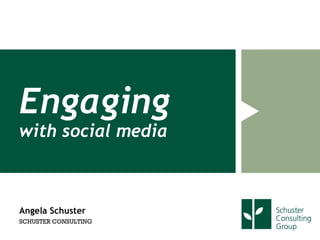 Engaging
with social media



Angela Schuster
SCHUSTER CONSULTING
 