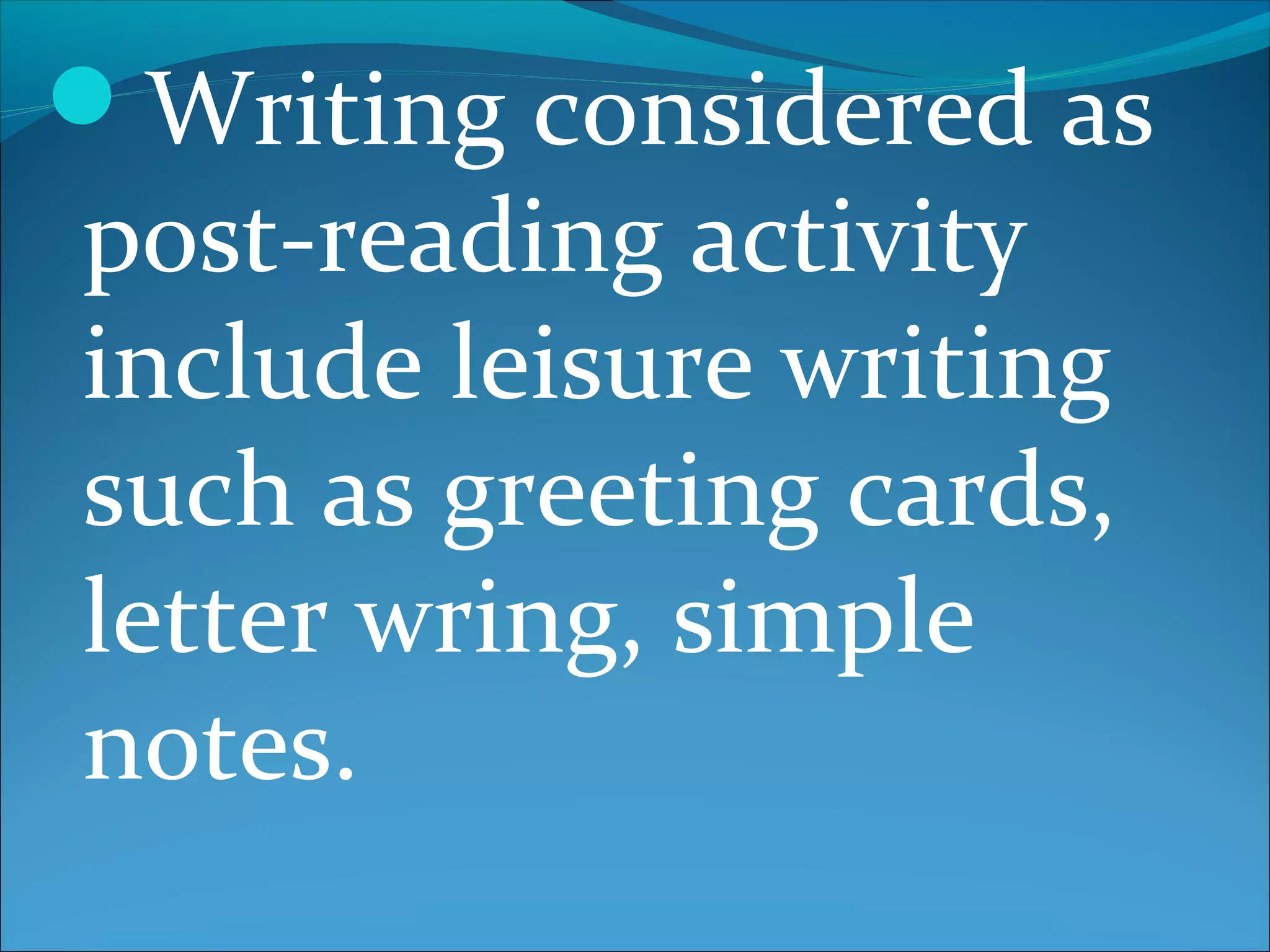 Writing considered as
post-reading activity
include leisure writing
such as greeting cards,
letter wring, simple
notes.
 
