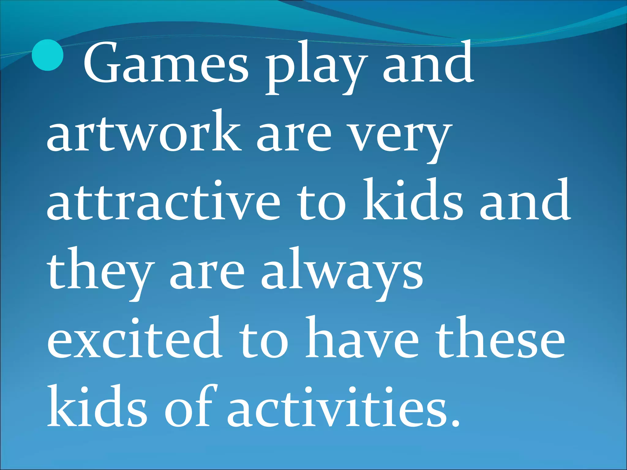 Games play and
artwork are very
attractive to kids and
they are always
excited to have these
kids of activities.
 