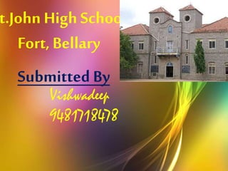 St.John High School 
Fort, Bellary 
Submitted By 
Vishwadeep 
9481718478 
 