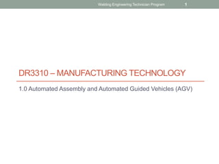 DR3310 – MANUFACTURING TECHNOLOGY
1.0 Automated Assembly and Automated Guided Vehicles (AGV)
Welding Engineering Technician Program 1
 