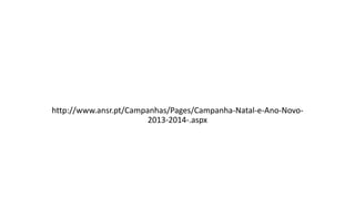 http://www.ansr.pt/Campanhas/Pages/Campanha-Natal-e-Ano-Novo-
2013-2014-.aspx
 