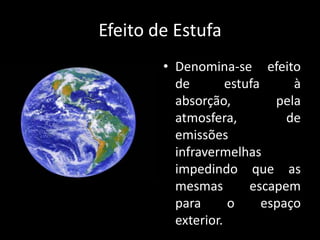 Efeito de EstufaDenomina-se efeito de estufa à absorção, pela atmosfera, de emissões infravermelhas impedindo que as mesmas escapem para o espaço exterior.