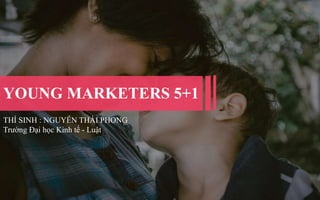 YOUNG MARKETERS 5+1
THÍ SINH : NGUYỄN THÁI PHONG
Trường Đại học Kinh tế - Luật
 