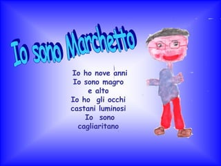 Io sono Marchetto Io ho nove anni   Io sono magro e altoIo ho  gli occhi castani luminosi Io  sono  cagliaritano