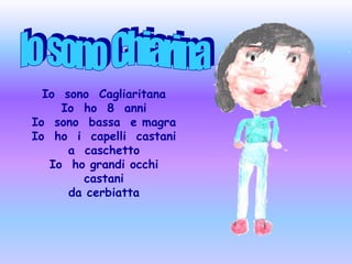 Io  sono  ChiarinaIo  sono  CagliaritanaIo  ho  8  anniIo  sono  bassa  e magraIo  ho  i  capelli  castani  a  caschettoIo  ho grandi occhi castani da cerbiatta