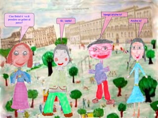 Vengo anche io!Ciao Bukal ti  va di prendere un gelato al parco?Sì,  certo!Anche io!